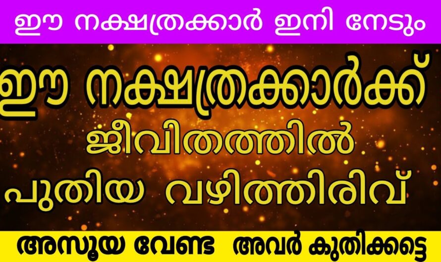 ഈ നക്ഷത്രക്കാരുടെ ജീവിതം മാറിമറിയാൻ പോകുന്നു, ഇവർക്ക് അപ്രതീക്ഷിത നേട്ടം…